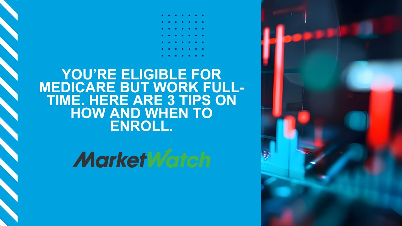 You’re eligible for Medicare but work full-time. Here are 3 tips on how and when to enroll.