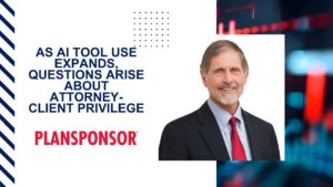 Fred Reish in PlanSponsor - As AI Tool Use Expands, Questions Arise About Attorney-Client Privilege