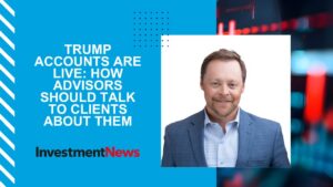 Matt Waters - InvestmentNews - How advisors should talk to clients about trump accounts